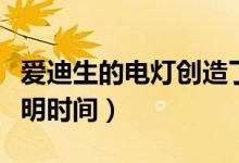 爱迪生的电灯创造了什么价值（爱迪生电灯发明时间）