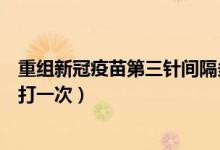 重组新冠疫苗第三针间隔多长时间（重组新冠疫苗间隔多久打一次）