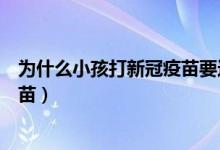 为什么小孩打新冠疫苗要这么急（为什么大家不敢打新冠疫苗）