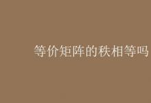 教育资讯：等价矩阵的秩相等吗