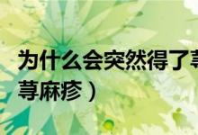 为什么会突然得了荨麻疹(为什么会突然得了荨麻疹)