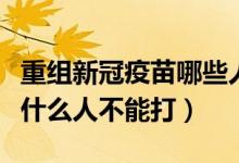 重组新冠疫苗哪些人不能接种（重组新冠疫苗什么人不能打）