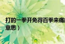 打的一拳开免得百拳来痛的意思（打的一拳开免得百拳来的意思）