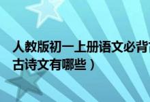 人教版初一上册语文必背古诗文（人教版初一上册语文必背古诗文有哪些）
