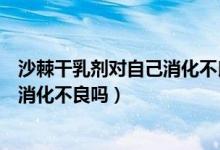 沙棘干乳剂对自己消化不良有用吗（沙棘干乳剂真的能治疗消化不良吗）