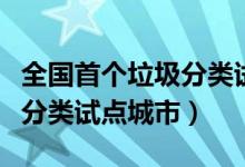 全国首个垃圾分类试点城市（全国第一批垃圾分类试点城市）