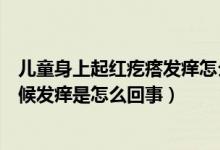 儿童身上起红疙瘩发痒怎么回事（身上长了好多红疙瘩有时候发痒是怎么回事）