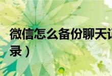 微信怎么备份聊天记录（微信怎么备份聊天记录）