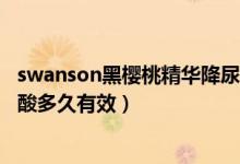 swanson黑樱桃精华降尿酸有用吗（维萃美黑樱桃精华降尿酸多久有效）