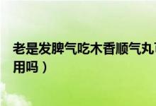 老是发脾气吃木香顺气丸可以吗(经常生气吃木香顺气丸管用吗)