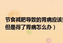 节食减肥导致的胃病应该如何治疗（通过节食的方法来减肥但是得了胃病怎么办）