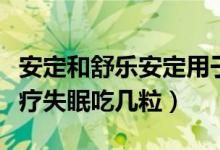 安定和舒乐安定用于失眠哪个好（舒乐安定治疗失眠吃几粒）