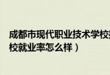 成都市现代职业技术学校招生视频（成都市现代职业技术学校就业率怎么样）