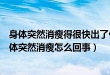 身体突然消瘦得很快出了什么问题（饮食起居正常但最近身体突然消瘦怎么回事）