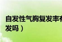 自发性气胸复发率有多高（自发性气胸容易复发吗）