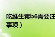 吃维生素b6需要注意什么（吃维生素b6注意事项）