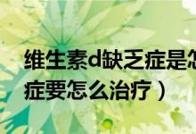 维生素d缺乏症是怎样的症状（维生素d缺乏症要怎么治疗）