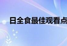 日全食最佳观看点（日全食用什么观看）