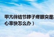 甲亢伴结节脖子疼眼突是怎么回事（甲亢伴有囊肿眼睛突出心率快怎么办）