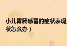 小儿胃肠感冒的症状表现几天好转（小儿胃肠感冒是什么症状怎么办）