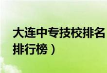 大连中专技校排名（2021大连技校排名前十排行榜）