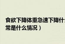 食欲下降体重急速下降什么原因（身体消瘦体重减轻食欲正常是什么情况）