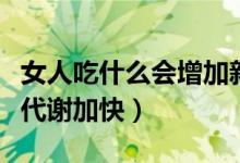 女人吃什么会增加新陈代谢(女人吃什么新陈代谢加快)