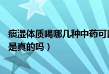 痰湿体质喝哪几种中药可以减肥（痰湿体质喝中药减肥50斤是真的吗）