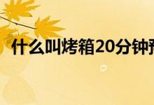 什么叫烤箱20分钟预热（什么叫烤箱预热）