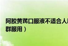 阿胶黄芪口服液不适合人群（阿胶黄芪口服液不适合哪些人群服用）