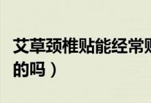 艾草颈椎贴能经常贴吗（艾草贴贴颈椎有效果的吗）