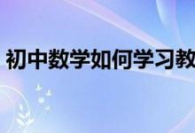 初中数学如何学习教材（初中数学如何学习）