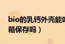 bio的乳钙外壳能吃吗（bio乳钙夏天要放冰箱保存吗）