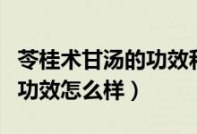 苓桂术甘汤的功效和作用（苓桂甘枣汤的配方功效怎么样）