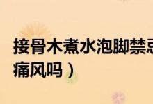 接骨木煮水泡脚禁忌（接骨木煮水泡脚可以治痛风吗）