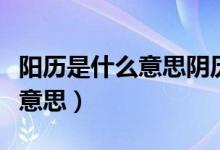 阳历是什么意思阴历是什么意思（阳历是什么意思）