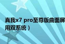 真我x7 pro至尊版曲面屏明显吗（真我x7pro至尊版如何使用双系统）