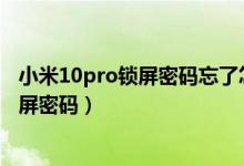 小米10pro锁屏密码忘了怎么办（小米11青春版怎么设置锁屏密码）