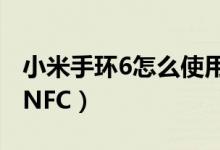 小米手环6怎么使用nfc（小米手环6怎么使用NFC）