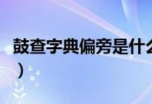 鼓查字典偏旁是什么（鼓的查字典部首是什么）