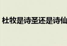 杜牧是诗圣还是诗仙（杜牧是诗圣还是诗仙）