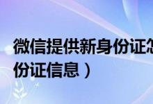 微信提供新身份证怎么操作（微信怎么上传身份证信息）