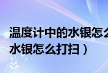 温度计中的水银怎么打扫（温度计碎了怎么办水银怎么打扫）