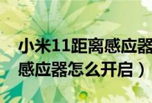 小米11距离感应器在哪个位置（小米11距离感应器怎么开启）