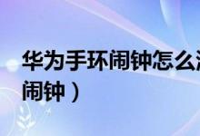 华为手环闹钟怎么清除（华为手环6怎么设置闹钟）