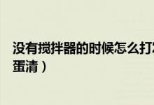 没有搅拌器的时候怎么打发蛋清（家里没有搅拌器怎么打发蛋清）