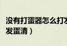 没有打蛋器怎么打发蛋清（没有打发器怎么打发蛋清）