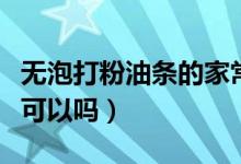 无泡打粉油条的家常做法（做油条没有泡打粉可以吗）