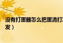 没有打蛋器怎么把蛋清打发（如果没有打蛋器怎么将蛋清打发）