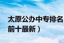 太原公办中专排名（2022山西太原中专排名前十最新）